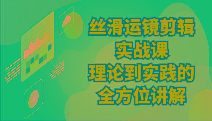 丝滑运镜剪辑实战课：理论到实践的全方位讲解(24节) - 创享网-创享网