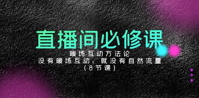 直播间必修课：暖场互动方法论，没有暖场互动，就没有自然流量(8节课) - 创享网-创享网