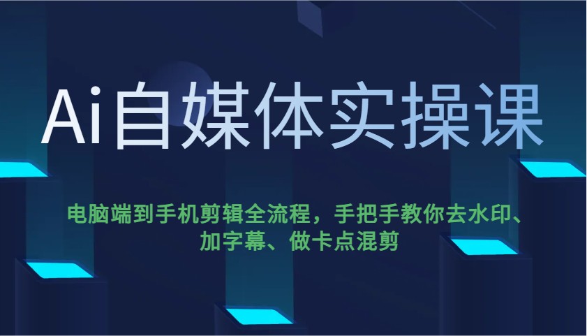 Ai自媒体实操课，电脑端到手机剪辑全流程，手把手教你去水印、加字幕、做卡点混剪 - 创享网-创享网