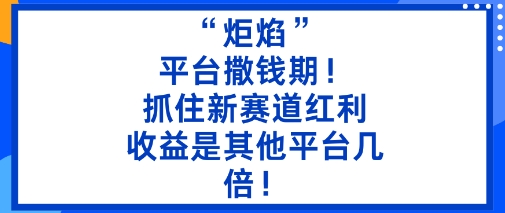 “炬焰”:平台撒钱期!抓住新赛道红利,5分钟二创内容,收益是其他平台几倍!-创享网