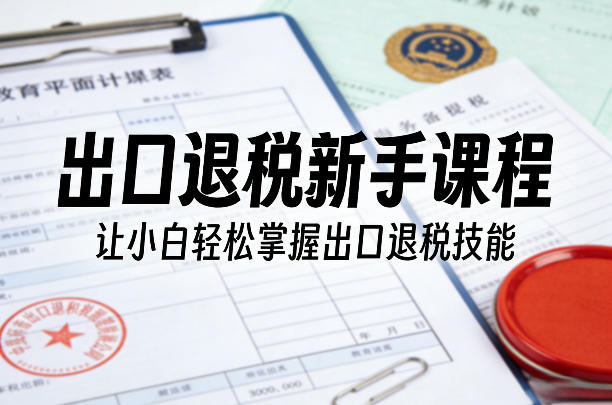 出口退税新手课程，让小白轻松掌握出口退税技能 - 创享网-创享网