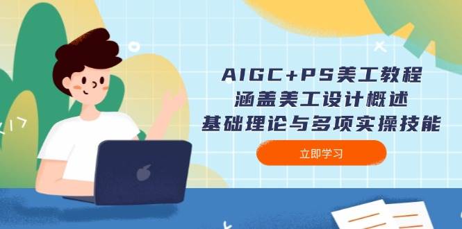 AIGC+PS美工教程：涵盖美工设计概述、基础理论与多项实操技能 - 创享网-创享网