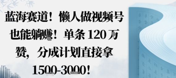 蓝海赛道,懒人做视频号也能躺挣,单条120W赞,分成计划直接拿1.5k,不用拍不用剪-创享网