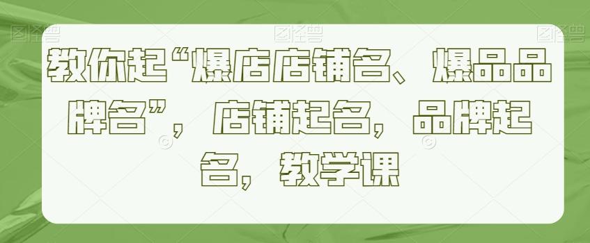 教你起“爆店店铺名、爆品品牌名”，店铺起名，品牌起名，教学课 - 创享网-创享网