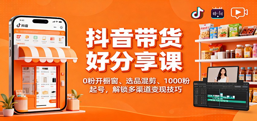抖音带货好物分享课:0粉开橱窗、选品混剪、1000粉起号,解锁多渠道变现技巧-创享网