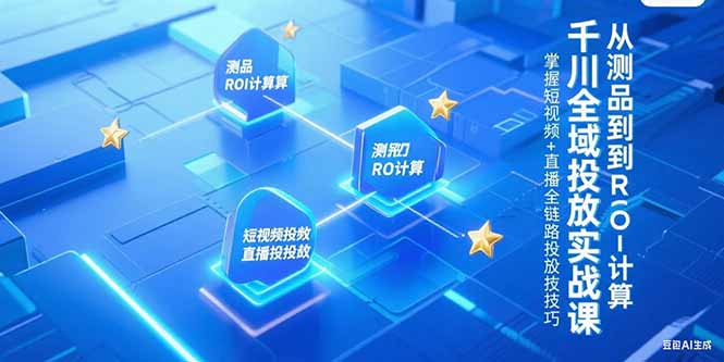 千川全域投放实战课，从测品到ROI计算，掌握短视频+直播全链路投放技巧 - 创享网-创享网