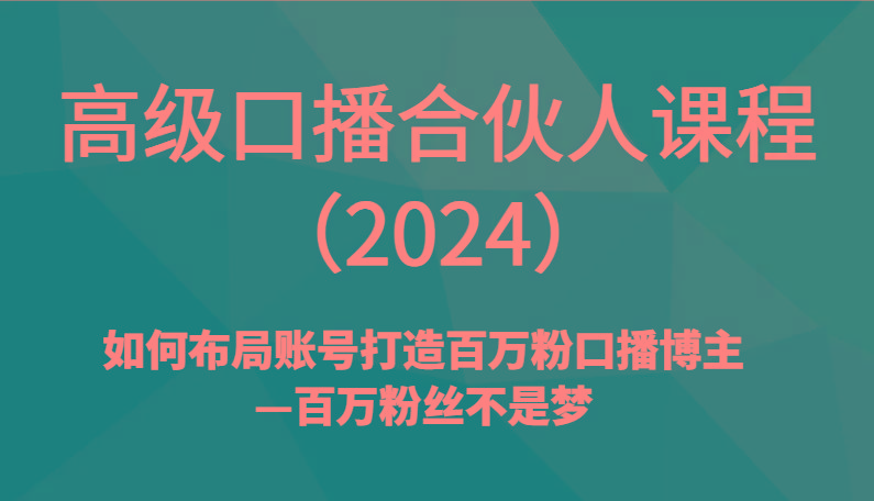 高级口播合伙人课程(2024)如何布局账号打造百万粉口播博主—百万粉丝不是梦 - 创享网-创享网