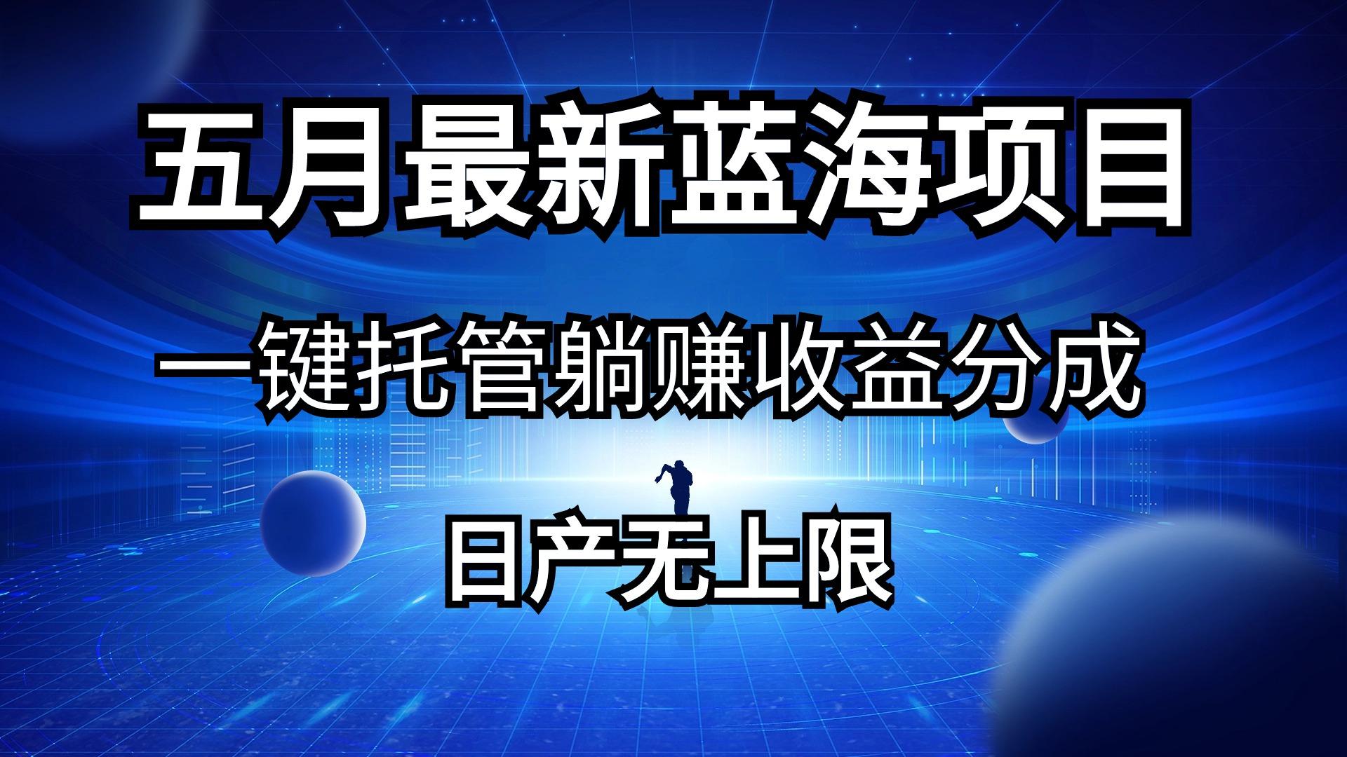 五月刚出最新蓝海项目一键托管 躺赚收益分成 日产无上限 - 创享网-创享网