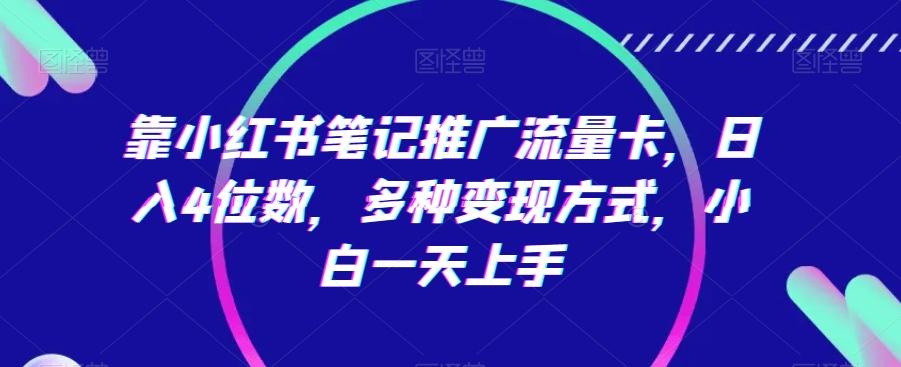 靠小红书笔记推广流量卡，日入4位数，多种变现方式，小白一天上手 - 创享网-创享网