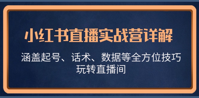 小红书直播实战营详解，涵盖起号、话术、数据等全方位技巧，玩转直播间 - 创享网-创享网