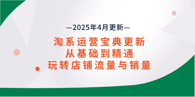 淘系运营宝典2025年4月更新，从基础到精通，玩转店铺流量与销量 - 创享网-创享网