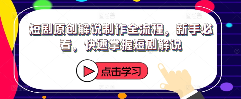 短剧原创解说制作全流程，新手必看，快速掌握短剧解说 - 创享网-创享网