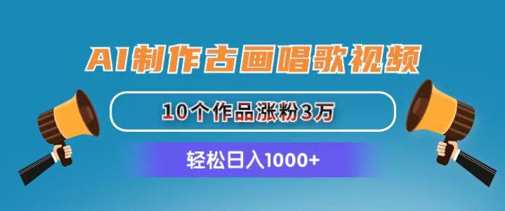 AI制作古画唱歌视频，10个作品涨粉3万，日入1000+ - 创享网-创享网