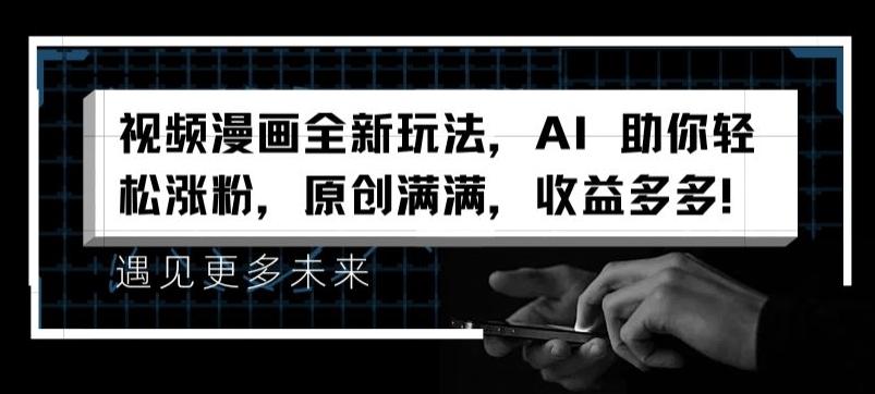 视频漫画全新玩法，AI 助你轻松涨粉，原创满满，收益多多【揭秘】 - 创享网-创享网