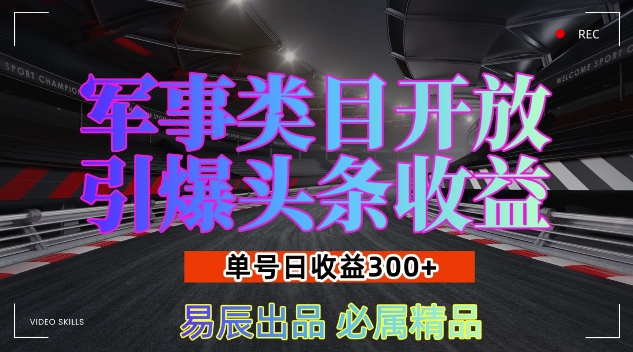 军事类目开放引爆头条收益，单号日入3张，新手也能轻松实现收益暴涨【揭秘】 - 创享网-创享网