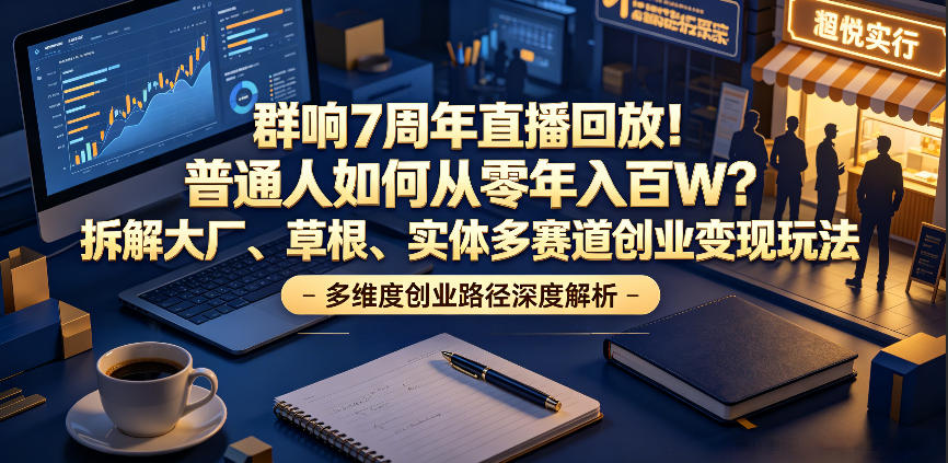 群响7周年直播回放！普通人如何从零年入百W？拆解大厂、草根、实体多赛道创业变现玩法(更新) - 创享网-创享网