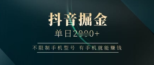 抖音掘金单日收益上千，不限制手机型号，有手机就能挣钱【揭秘】 - 创享网-创享网