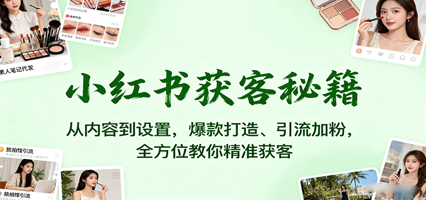 小红书获客秘籍:从内容到设置,爆款打造、引流加粉,全方位教你精准获客-创享网