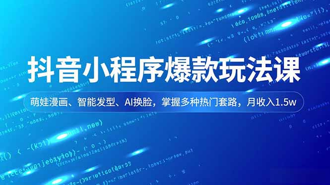 抖音小程序爆款玩法课,萌娃漫画、智能发型、AI换脸,掌握多种热门套路,月收入1.5w-创享网