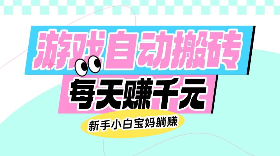 老款游戏自动搬砖，每天赚千元，新手小白宝妈躺赚 - 创享网-创享网