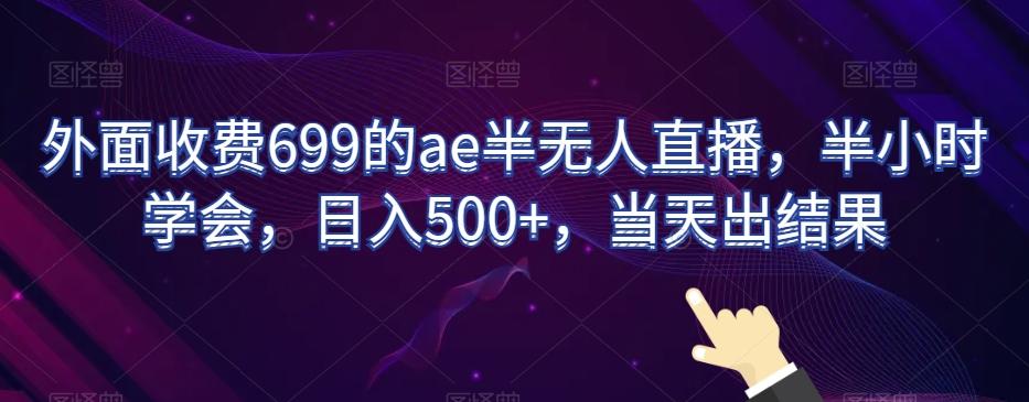 外面收费699的ae半无人直播，半小时学会，日入500+，当天出结果【揭秘】 - 创享网-创享网