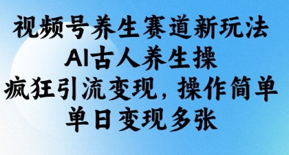 视频号养生赛道新玩法，AI古人养生操，疯狂引流变现，操作简单，单日变现多张 - 创享网-创享网