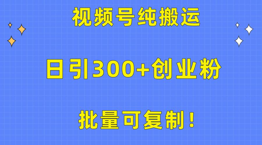 批量可复制！视频号纯搬运日引300+创业粉教程！ - 创享网-创享网