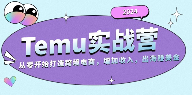 2024Temu实战营：从零开始打造跨境电商，增加收入，出海赚美金 - 创享网-创享网