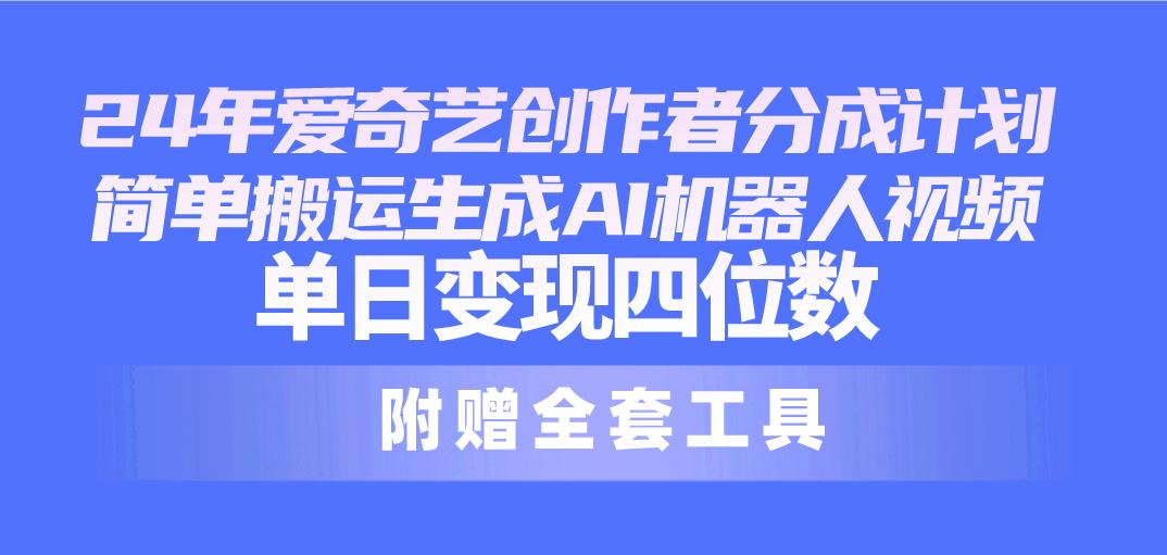 24最新爱奇艺创作者分成计划，简单搬运生成AI机器人视频，单日变现四位数 - 创享网-创享网