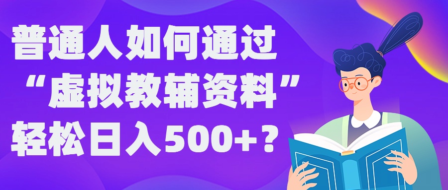 普通人如何通过“虚拟教辅”资料轻松日入500+?揭秘稳定玩法 - 创享网-创享网