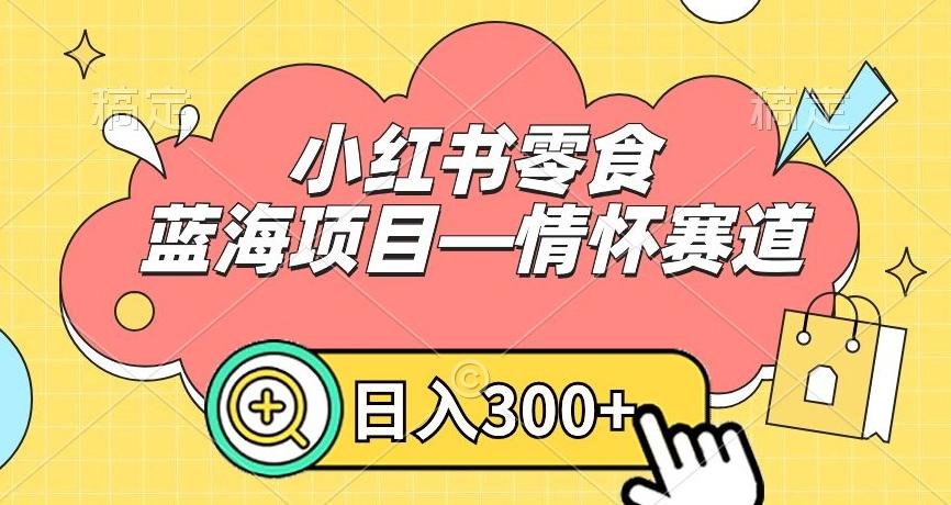 小红书零食蓝海项目—情怀赛道，0门槛，日入300+【揭秘】 - 创享网-创享网