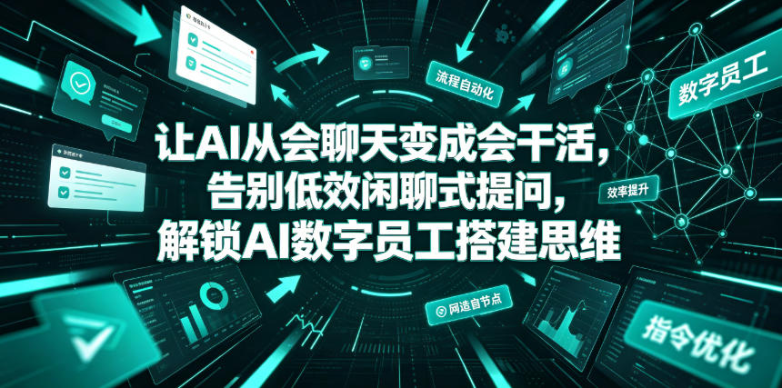让AI从会聊天变成会干活，告别低效闲聊式提问，解锁AI数字员工搭建思维-创享网
