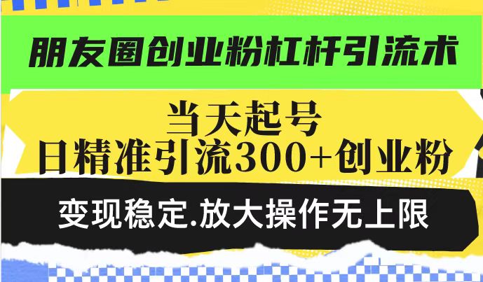 朋友圈创业粉杠杆引流术，投产高轻松日引300+创业粉，变现稳定.放大操... - 创享网-创享网