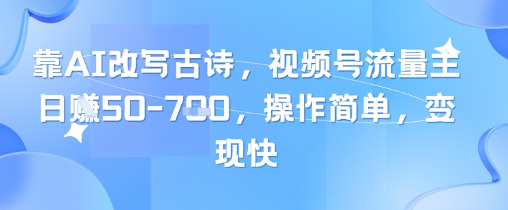 靠AI改写古诗，视频号流量主日入几张，操作简单，变现快 - 创享网-创享网