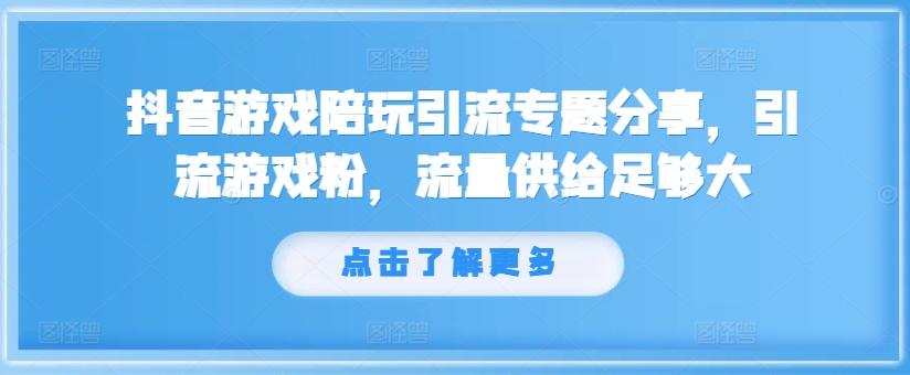 抖音游戏陪玩引流专题分享，引流游戏粉，流量供给足够大 - 创享网-创享网