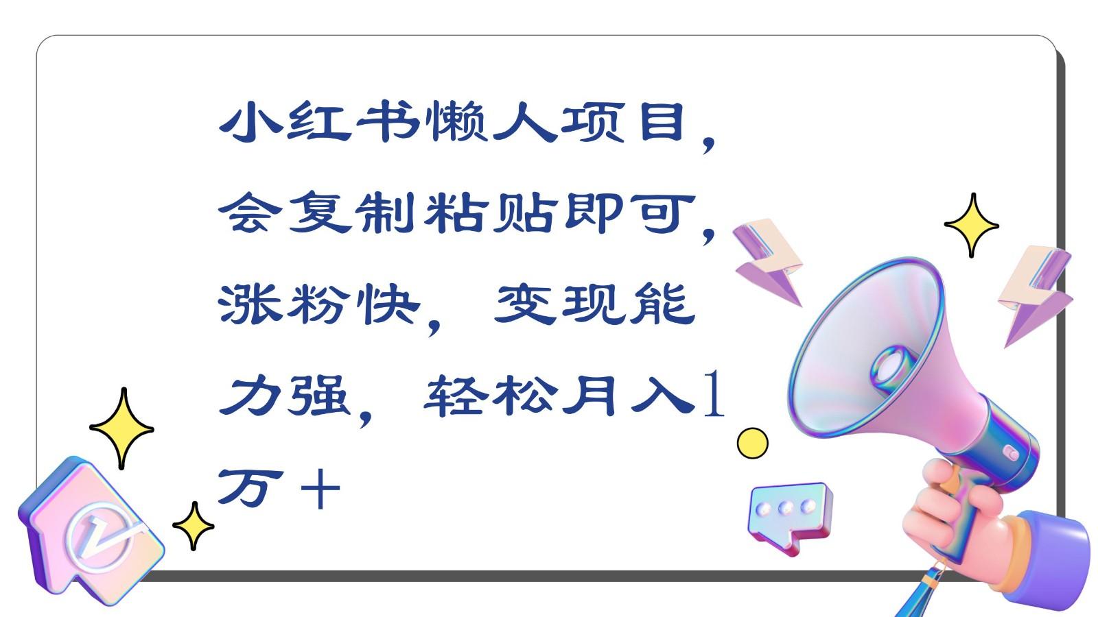小红书懒人项目，会复制粘贴即可，涨粉快，变现能力强，轻松月入1万＋ - 创享网-创享网