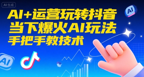 AI+运营玩转抖音，当下爆火AI玩法，手把手教技术(更新26年)-创享网