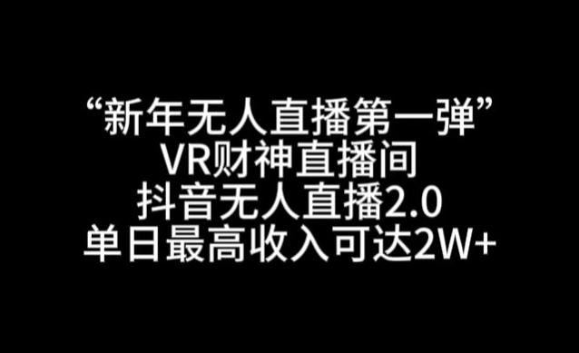 “新年无人直播第一弹“VR财神直播间，抖音无人直播2.0，单日最高收入可达2W+【揭秘】 - 创享网-创享网