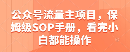 公众号流量主项目，保姆级SOP手册，看完小白都能操作 - 创享网-创享网