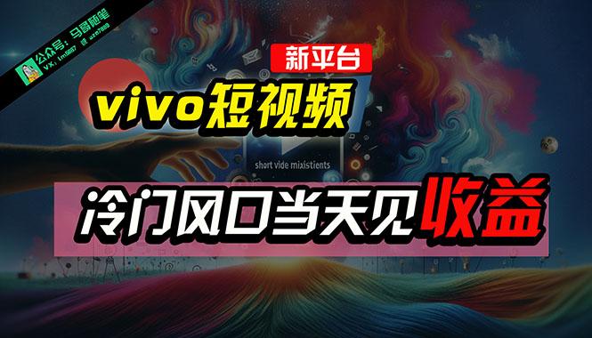 全新平台vivo短视频，新风口AI混剪无脑搬运，冷门风口当天见收益，7天... - 创享网-创享网