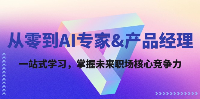 从零到AI专家&产品经理：一站式学习，掌握未来职场核心竞争力 - 创享网-创享网