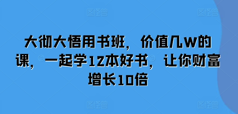 大彻大悟用书班，价值几W的课，一起学12本好书，让你财富增长10倍 - 创享网-创享网