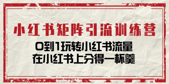 小红书矩阵引流训练营：0到1玩转小红书流量，在小红书上分得一杯羹-14节课 - 创享网-创享网
