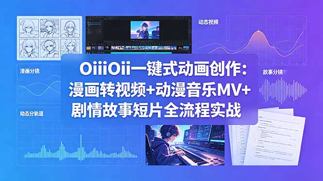 OiiOii一键式动画创作：漫画转视频+动漫音乐MV+剧情故事短片全流程实战-创享网