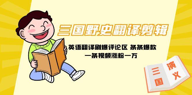 (9264期)三国野史翻译剪辑 英语翻译刷爆评论区 条条爆款一条视频涨粉1w+附888G素材 - 创享网-创享网