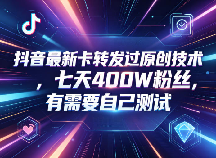 抖音最新卡转发过原创技术，七天400W粉丝，有需要自己测试-创享网