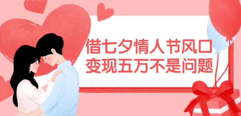 借七夕情人节风口，现在需求量爆棚，变现五万不是问题【揭秘】 - 创享网-创享网