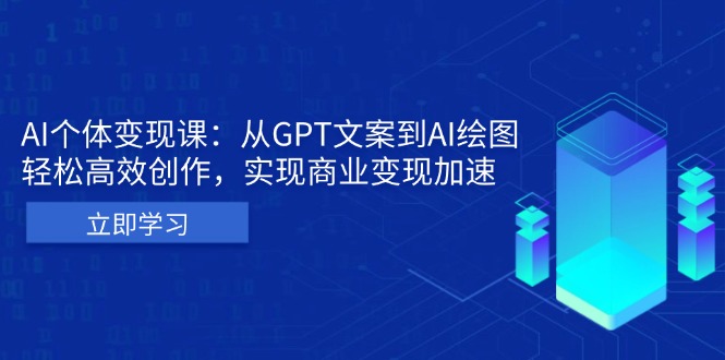 AI个体变现课：从GPT文案到AI绘图，轻松高效创作，实现商业变现加速 - 创享网-创享网