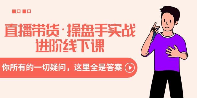 直播带货·操盘手实战进阶线下课：你所有的一切疑问，这里全是答案 - 创享网-创享网