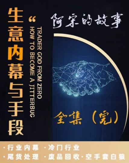 阿宋的故事·生意内幕与手段，行业内幕 冷门行业 尾货处理 废品回收 空手套白狼 - 创享网-创享网